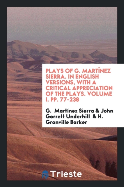 Plays of G. Martï¿½nez Sierra. in English Versions, with a Critical Appreciation of the Plays. Volume I. Pp. 77-238, Paperback Book