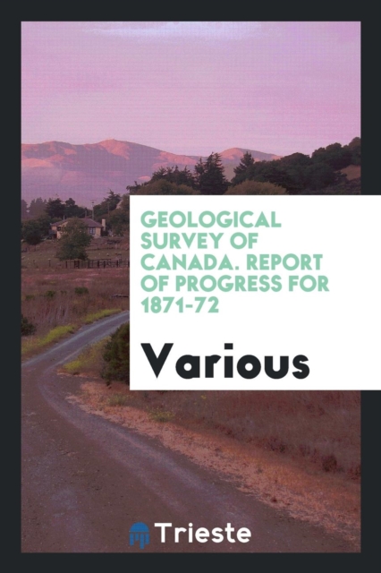 Geological Survey of Canada. Report of Progress for 1871-72, Paperback Book