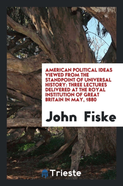American Political Ideas Viewed from the Standpoint of Universal History; Three Lectures Delivered at the Royal Institution of Great Britain in May, 1880, Paperback Book