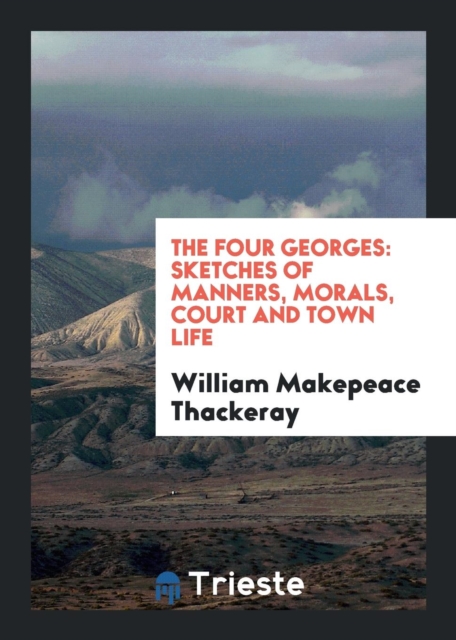 The Four Georges : Sketches of Manners, Morals, Court and Town Life, Paperback Book