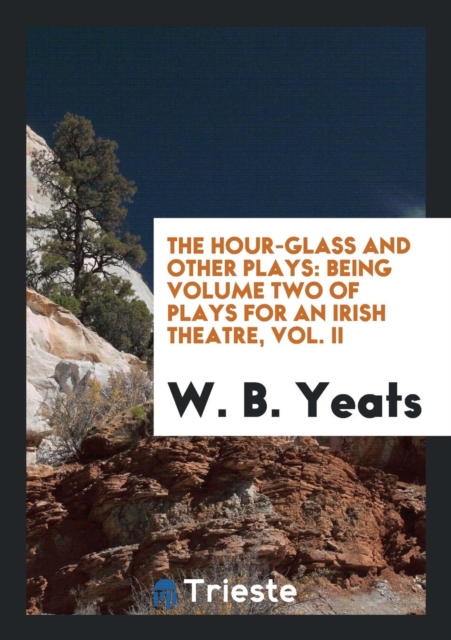 The Hour-Glass and Other Plays : Being Volume Two of Plays for an Irish Theatre, Vol. II, Paperback Book