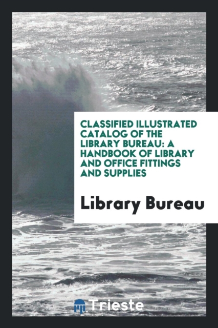 Classified Illustrated Catalog of the Library Bureau : A Handbook of Library and Office Fittings and Supplies, Paperback Book