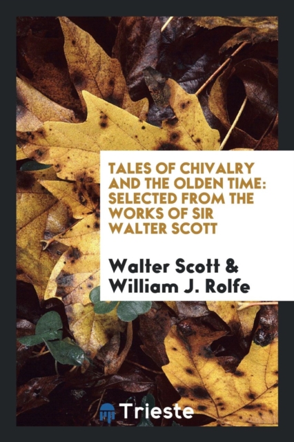 Tales of Chivalry and the Olden Time : Selected from the Works of Sir Walter Scott, Paperback Book