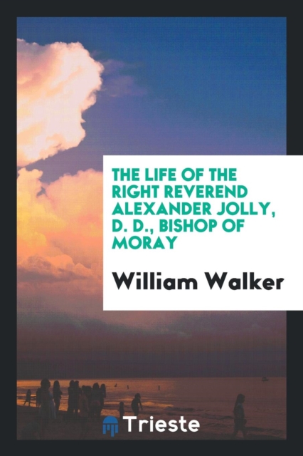 The Life of the Right Reverend Alexander Jolly, D. D., Bishop of Moray, Paperback Book