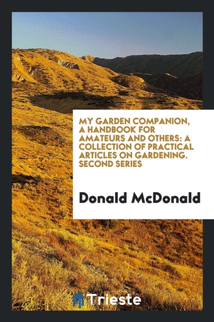My Garden Companion, a Handbook for Amateurs and Others : A Collection of Practical Articles on Gardening. Second Series, Paperback Book