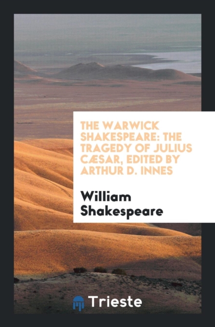 The Warwick Shakespeare : The Tragedy of Julius Cï¿½sar, Edited by Arthur D. Innes, Paperback Book