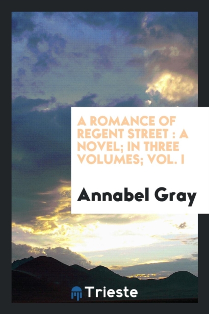 A Romance of Regent Street : A Novel, in Three Volumes. Vol. I, Paperback Book
