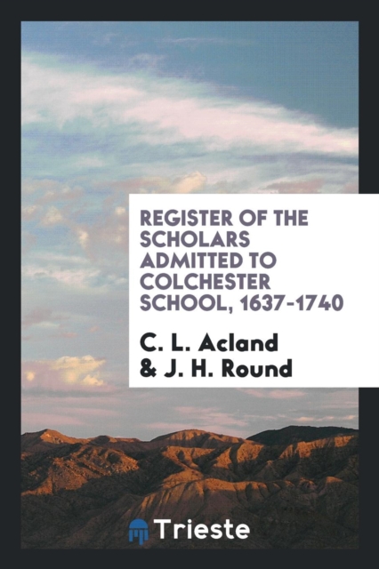 Register of the Scholars Admitted to Colchester School, 1637-1740, Paperback Book