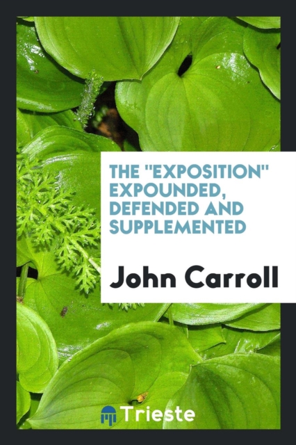 The Exposition Expounded, Defended and Supplemented, Paperback Book
