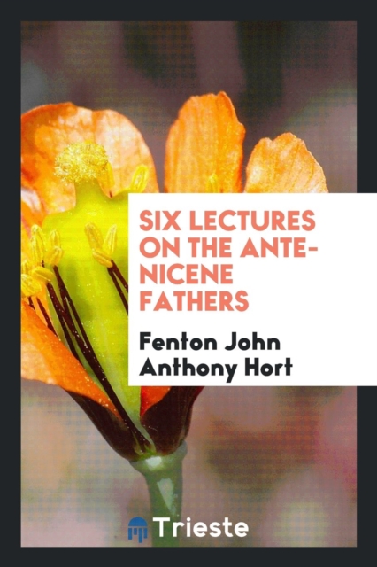Six Lectures on the Ante-Nicene Fathers, Paperback Book
