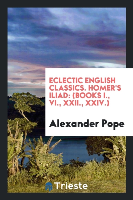 Eclectic English Classics. Homer's Iliad : (books I., VI., XXII., XXIV.), Paperback Book