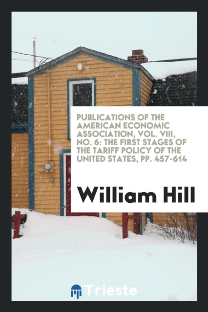 Publications of the American Economic Association, Vol. VIII, No. 6 : The First Stages of the Tariff Policy of the United States, Pp. 457-614, Paperback Book