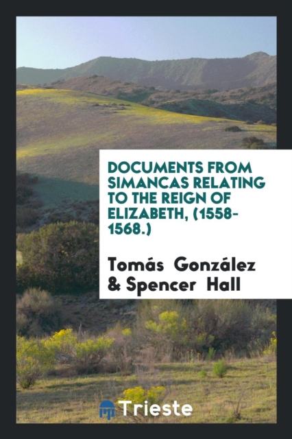 Documents from Simancas Relating to the Reign of Elizabeth, (1558-1568.), Paperback Book