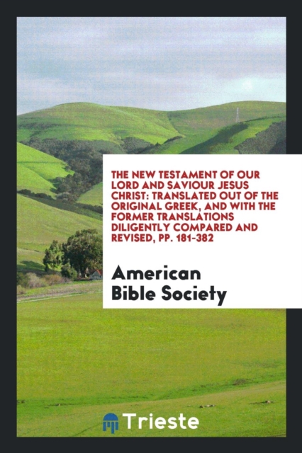 The New Testament of Our Lord and Saviour Jesus Christ : Translated Out of the Original Greek, and with the Former Translations Diligently Compared and Revised, Pp. 181-382, Paperback Book