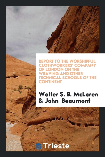 Report to the Worshipful Clothworkers' Company of London on the Weaving and Other Technical Schools of the Continent, Paperback Book