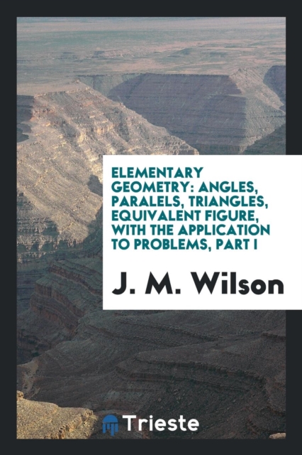 Elementary Geometry : Angles, Paralels, Triangles, Equivalent Figure, with the Application to Problems, Part I, Paperback Book