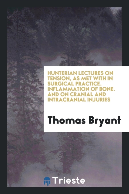 Hunterian Lectures on Tension, as Met with in Surgical Practice. Inflammation of Bone. and on Cranial and Intracranial Injuries, Paperback Book
