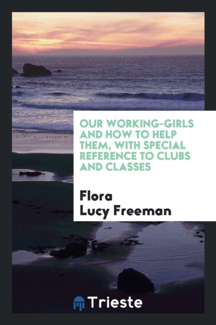 Our Working-Girls and How to Help Them, with Special Reference to Clubs and Classes, Paperback Book