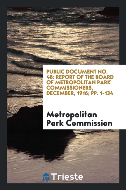Public Document No. 48 : Report of the Board of Metropolitan Park Commissioners, December, 1916; Pp. 1-134, Paperback Book