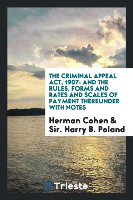 The Criminal Appeal Act, 1907 : And the Rules, Forms and Rates and Scales of Payment Thereunder with Notes, Paperback Book