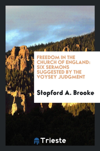 Freedom in the Church of England : Six Sermons Suggested by the Voysey Judgment, Paperback Book