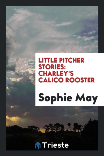 Little Pitcher Stories : Charley's Calico Rooster, Paperback Book
