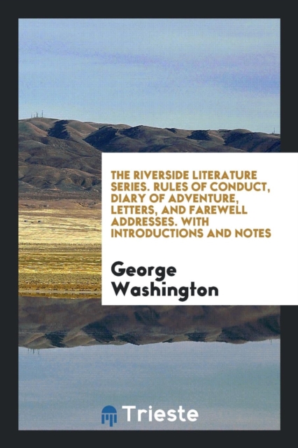 The Riverside Literature Series. Rules of Conduct, Diary of Adventure, Letters, and Farewell Addresses. with Introductions and Notes, Paperback Book