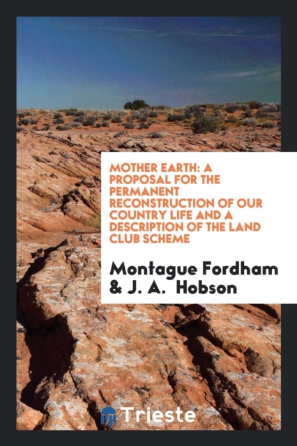 Mother Earth : A Proposal for the Permanent Reconstruction of Our Country Life and a Description of the Land Club Scheme, Paperback Book