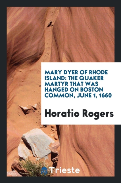 Mary Dyer of Rhode Island : The Quaker Martyr That Was Hanged on Boston Common, June 1, 1660, Paperback Book