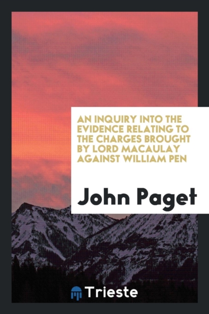 An Inquiry Into the Evidence Relating to the Charges Brought by Lord Macaulay Against William Pen, Paperback Book