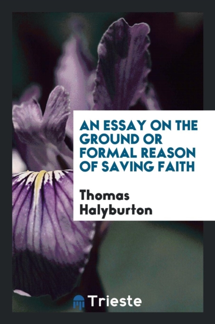 An Essay on the Ground or Formal Reason of Saving Faith, Paperback Book