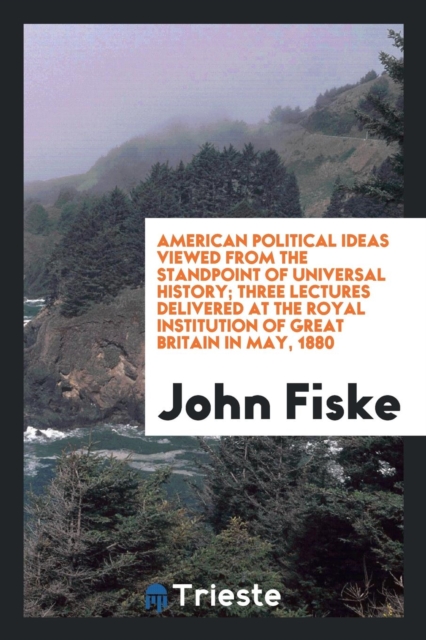 American Political Ideas Viewed from the Standpoint of Universal History; Three Lectures Delivered at the Royal Institution of Great Britain in May, 1880, Paperback Book