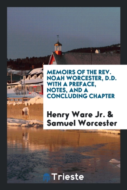 Memoirs of the Rev. Noah Worcester, D.D. with a Preface, Notes, and a Concluding Chapter, Paperback Book