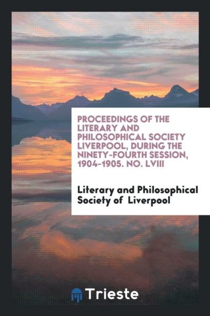 Proceedings of the Literary and Philosophical Society Liverpool, During the Ninety-Fourth Session, 1904-1905. No. LVIII, Paperback Book