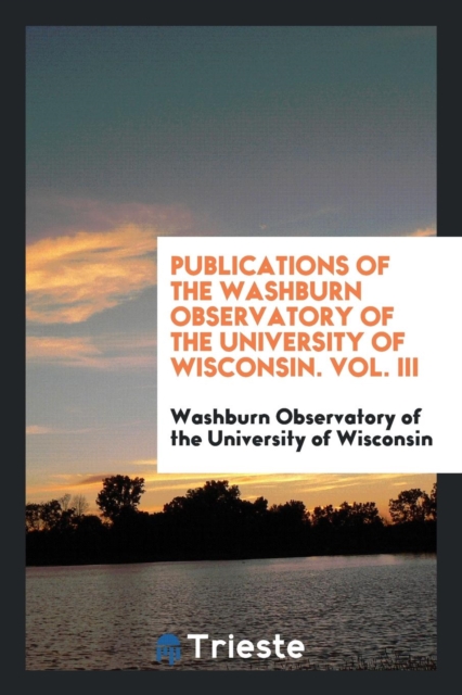 Publications of the Washburn Observatory of the University of Wisconsin. Vol. III, Paperback Book