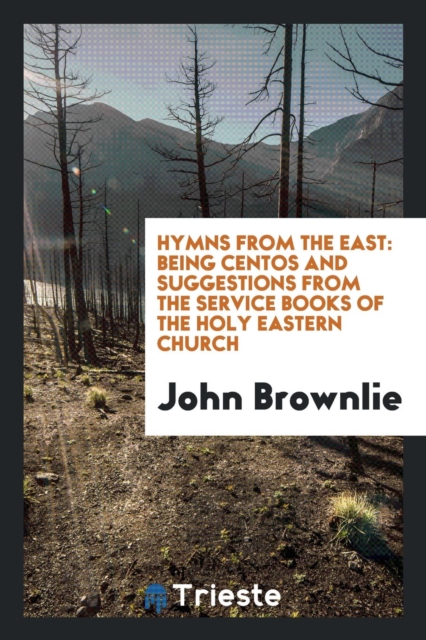 Hymns from the East : Being Centos and Suggestions from the Service Books of the Holy Eastern Church, Paperback Book