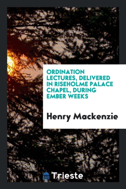 Ordination Lectures, Delivered in Riseholme Palace Chapel, During Ember Weeks, Paperback Book