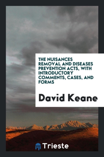 The Nuisances Removal and Diseases Prevention Acts, with Introductory Comments, Cases, and Forms, Paperback Book