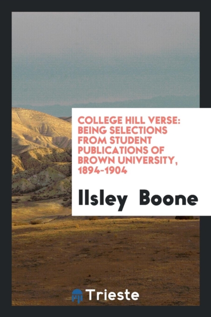 College Hill Verse : Being Selections from Student Publications of Brown University, 1894-1904, Paperback Book