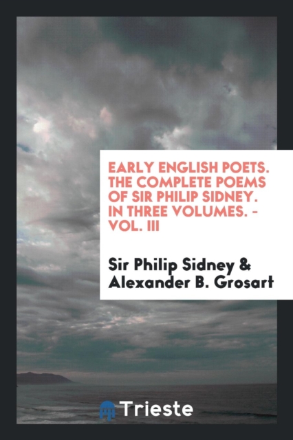 Early English Poets. the Complete Poems of Sir Philip Sidney. in Three Volumes. - Vol. III, Paperback Book