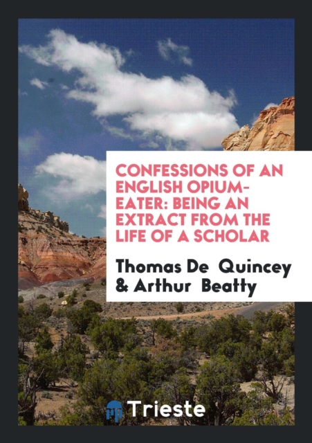 Confessions of an English Opium-Eater : Being an Extract from the Life of a Scholar, Paperback / softback Book