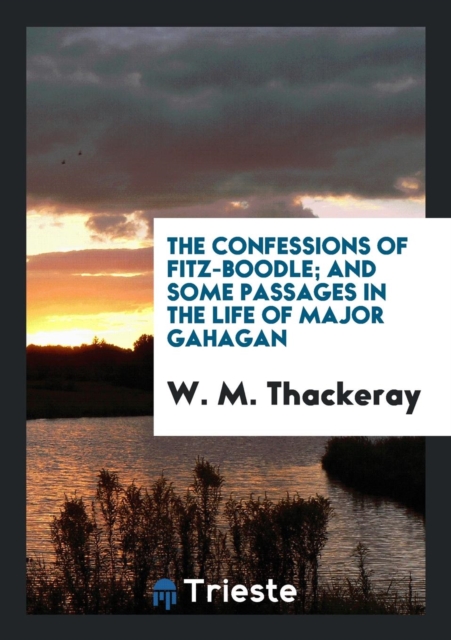 The Confessions of Fitz-Boodle; And Some Passages in the Life of Major Gahagan, Paperback Book