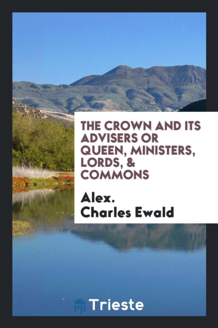 The Crown and Its Advisers or Queen, Ministers, Lords, & Commons, Paperback Book