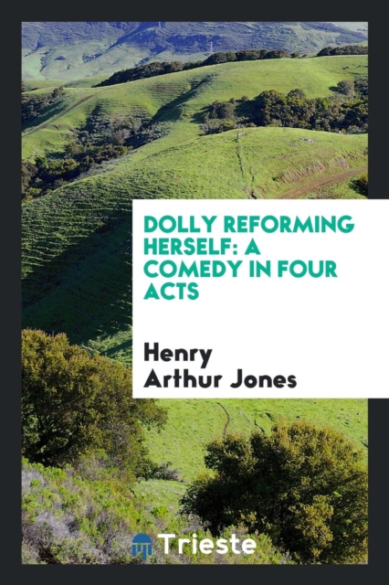 Dolly Reforming Herself : A Comedy in Four Acts, Paperback Book