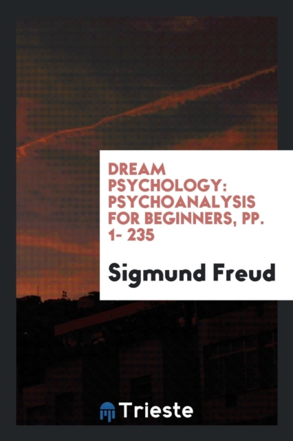 Dream Psychology : Psychoanalysis for Beginners, Pp. 1- 235, Paperback Book