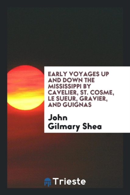 Early Voyages Up and Down the Mississippi by Cavelier, St. Cosme, Le Sueur, Gravier, and Guignas, Paperback Book