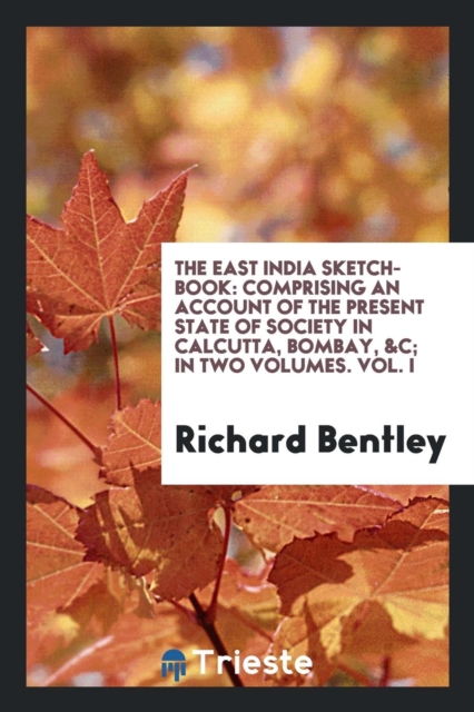 The East India Sketch-Book : Comprising an Account of the Present State of Society in Calcutta, Bombay, &c; In Two Volumes. Vol. I, Paperback Book