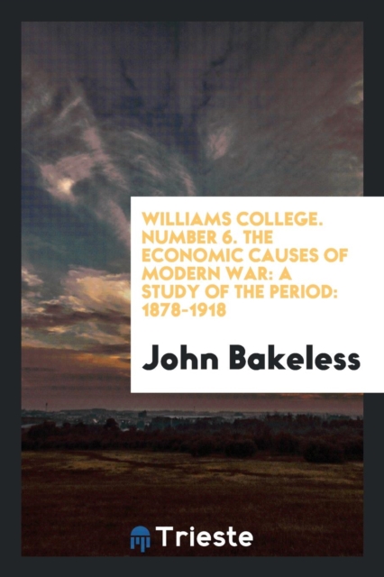 Williams College. Number 6. the Economic Causes of Modern War : A Study of the Period: 1878-1918, Paperback Book
