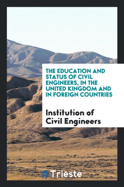The Education and Status of Civil Engineers, in the United Kingdom and in Foreign Countries, Paperback Book