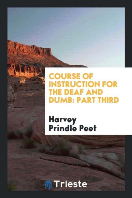 Course of Instruction for the Deaf and Dumb : Part Third, Paperback Book